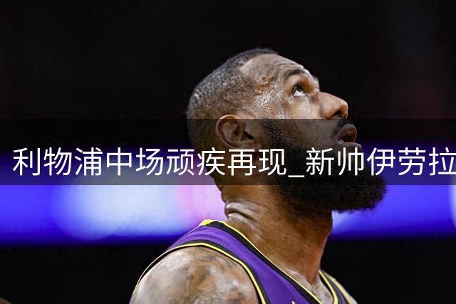 利物浦中场顽疾再现 新帅伊劳拉首秀惊险保平